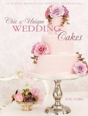 This is the book cover for 'Chic & Unique Wedding Cakes' by Zoe Clark