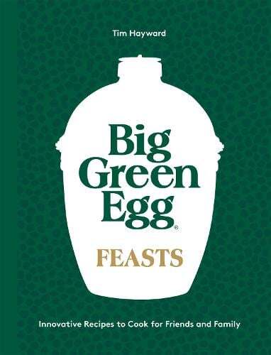 This is the book cover for 'Big Green Egg Feasts' by Tim Hayward