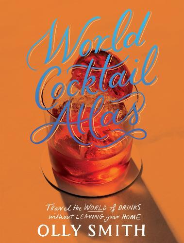 This is the book cover for 'World Cocktail Atlas' by Olly Smith