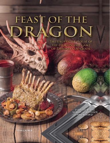 This is the book cover for 'Feast of the Dragon: The Unofficial House of the Dragon and Game of Thrones Cookbook' by Tom Grimm