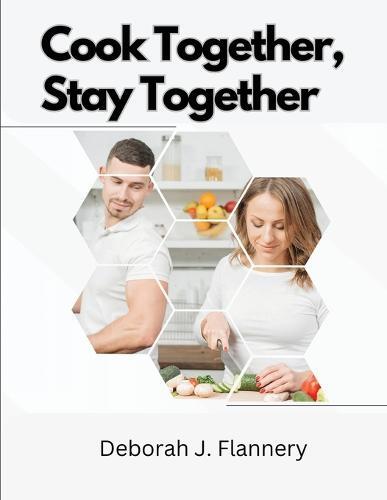 This is the book cover for 'Cook Together, Stay Together' by Deborah J Flannery